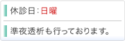 休診日：日曜　準夜透析も行っております。